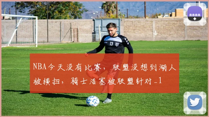 NBA今天没有比赛，联盟没想到湖人被横扫，骑士活塞被联盟针对_1
