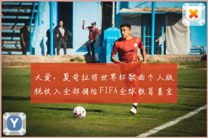 大爱，夏奇拉将世界杯歌曲个人版税收入全部捐给FIFA全球教育基金