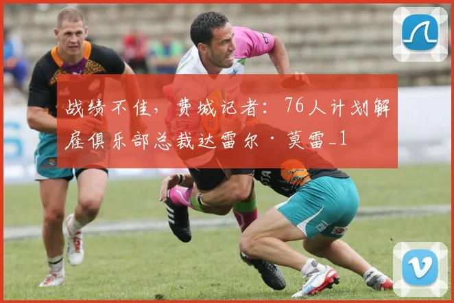 战绩不佳，费城记者：76人计划解雇俱乐部总裁达雷尔·莫雷_1
