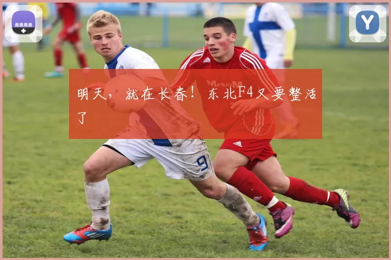 明天，就在长春！东北F4又要整活了