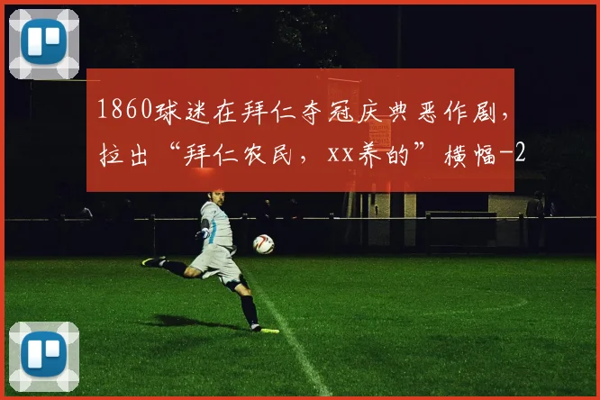 1860球迷在拜仁夺冠庆典恶作剧，拉出“拜仁农民，xx养的”横幅