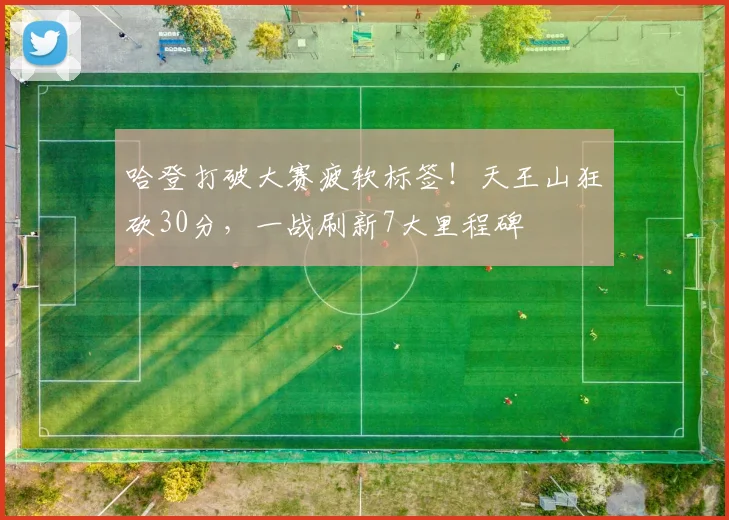 哈登打破大赛疲软标签！天王山狂砍30分，一战刷新7大里程碑