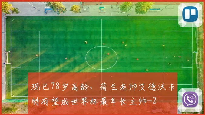 现已78岁高龄，荷兰老帅艾德沃卡特有望成世界杯最年长主帅