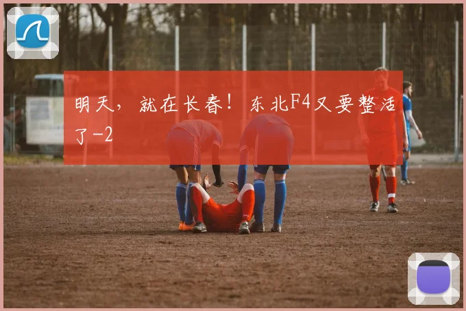 明天，就在长春！东北F4又要整活了