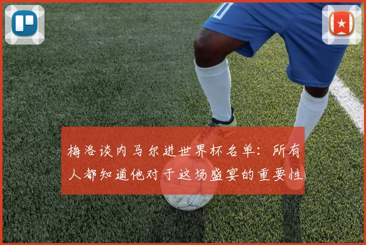 梅洛谈内马尔进世界杯名单：所有人都知道他对于这场盛宴的重要性