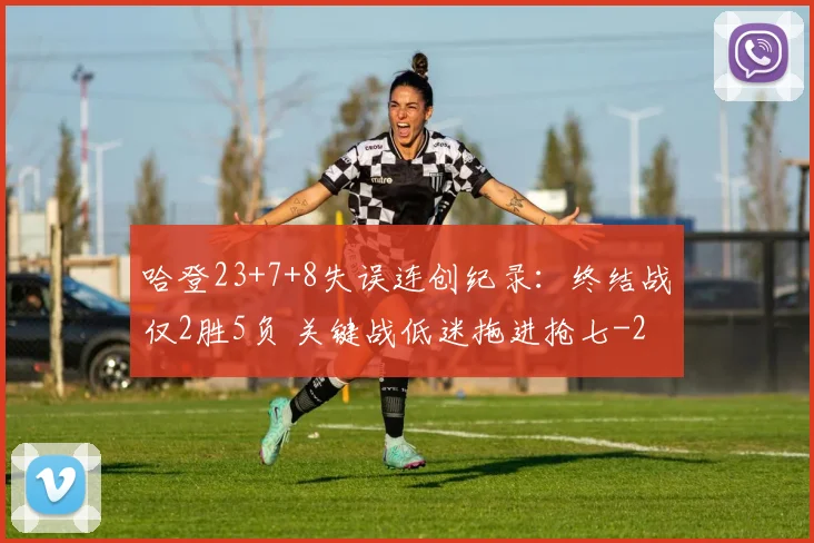 哈登23+7+8失误连创纪录：终结战仅2胜5负 关键战低迷拖进抢七