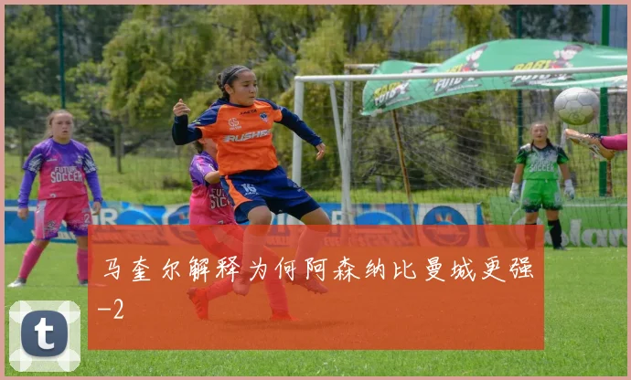 马奎尔解释为何阿森纳比曼城更强
