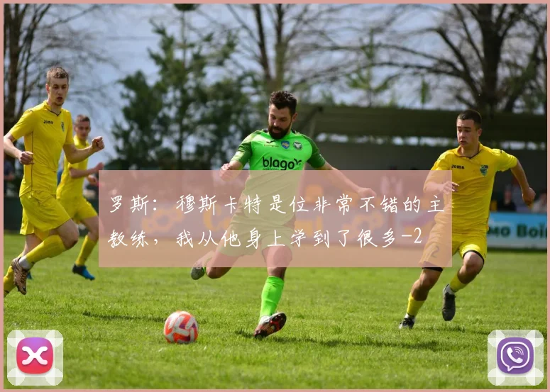 罗斯:穆斯卡特是位非常不错的主教练,我从他身上学到了很多