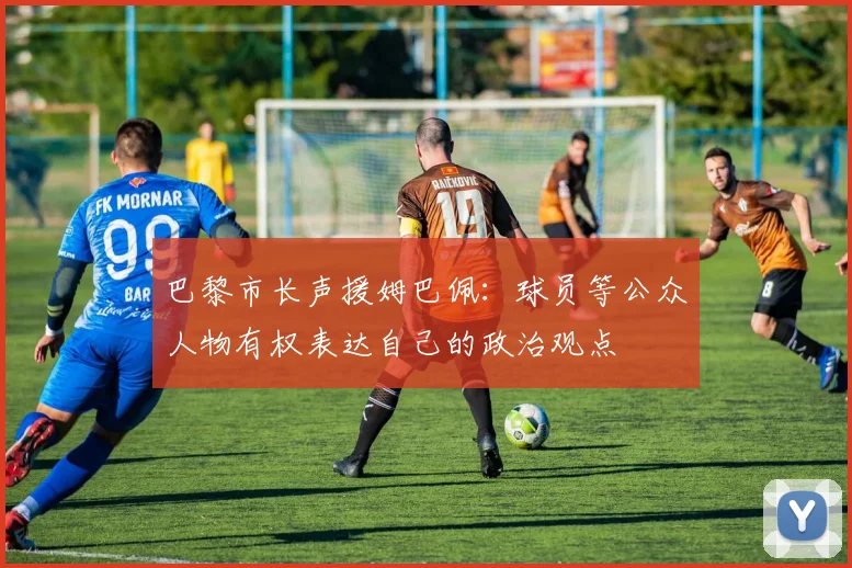 巴黎市长声援姆巴佩：球员等公众人物有权表达自己的政治观点