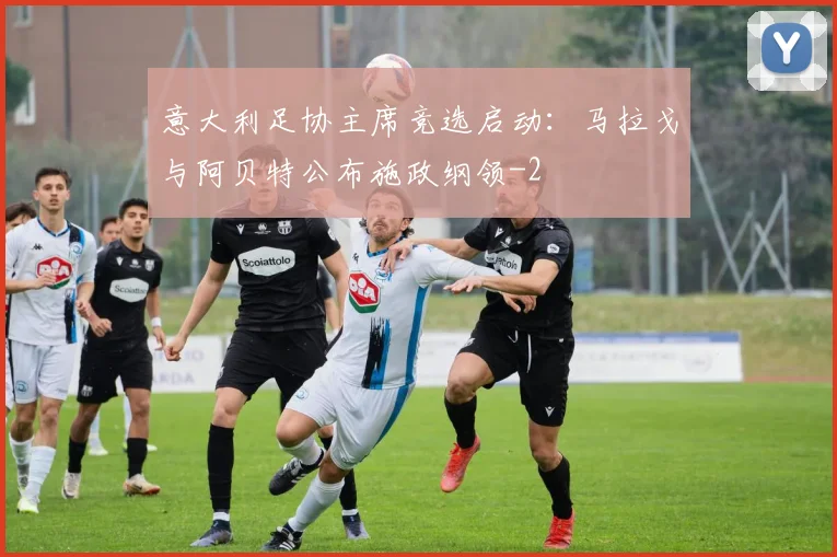 意大利足协主席竞选启动：马拉戈与阿贝特公布施政纲领