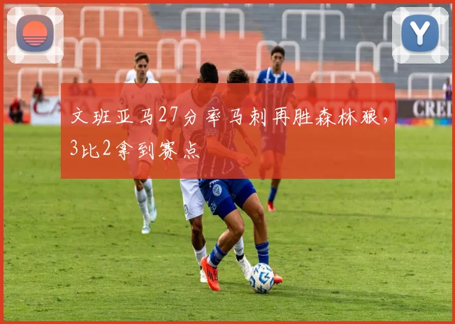 文班亚马27分率马刺再胜森林狼，3比2拿到赛点