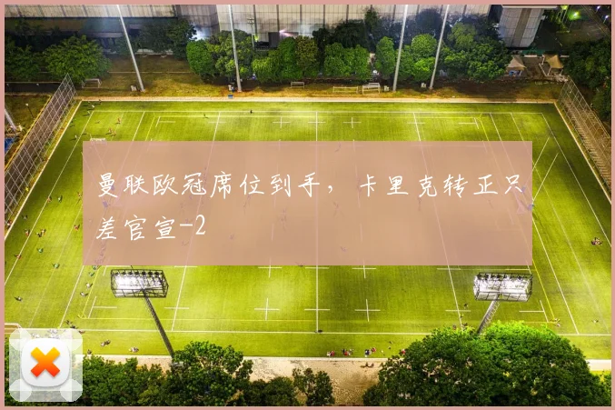 曼联欧冠席位到手，卡里克转正只差官宣