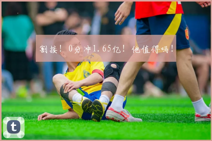 割接！0分冲1.65亿！他值得吗！
