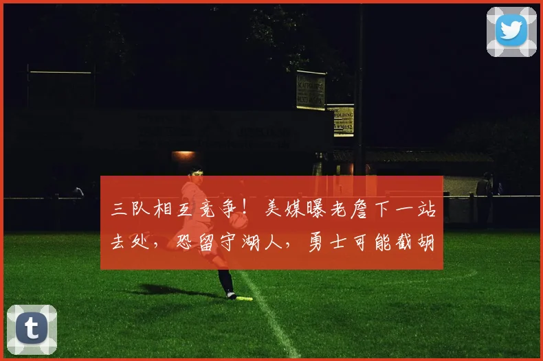 三队相互竞争！美媒曝老詹下一站去处，恐留守湖人，勇士可能截胡