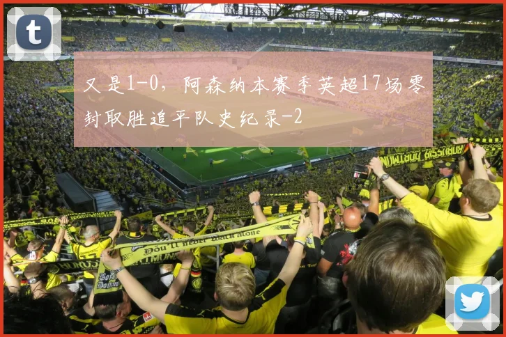 又是1-0，阿森纳本赛季英超17场零封取胜追平队史纪录