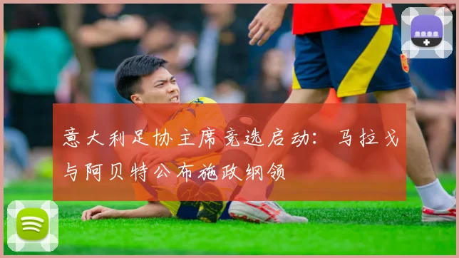 意大利足协主席竞选启动：马拉戈与阿贝特公布施政纲领